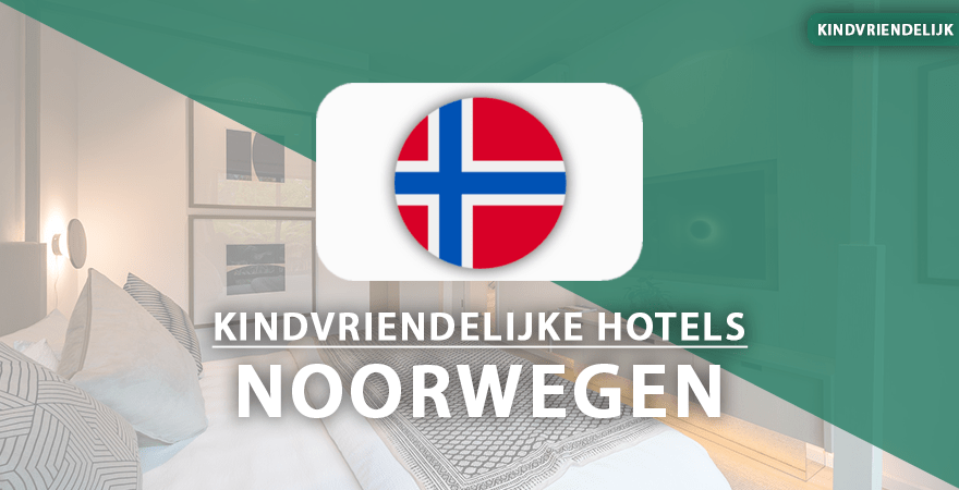kindvriendelijke hotels noorwegen